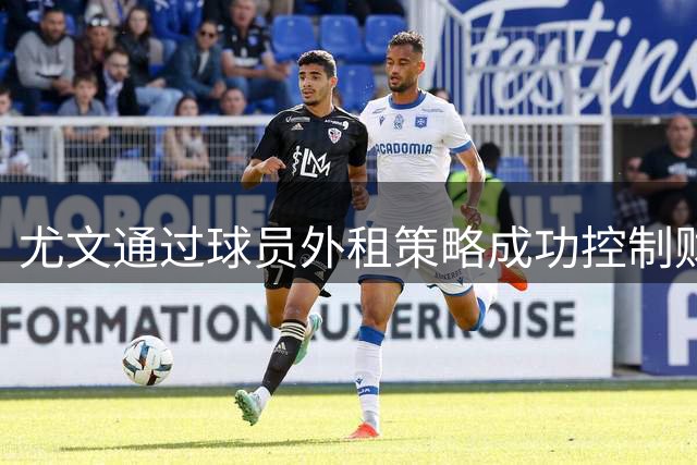 尤文通过球员外租策略成功控制财务支出
