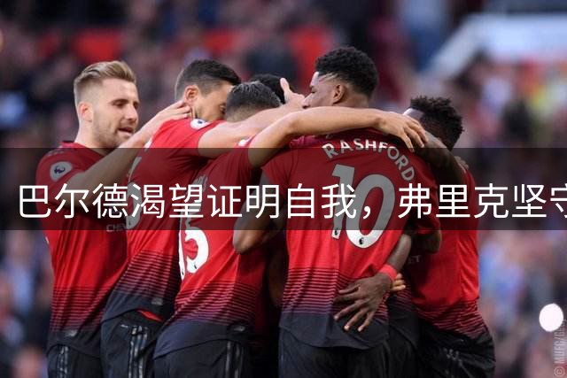 巴尔德渴望证明自我，弗里克坚守选人标准