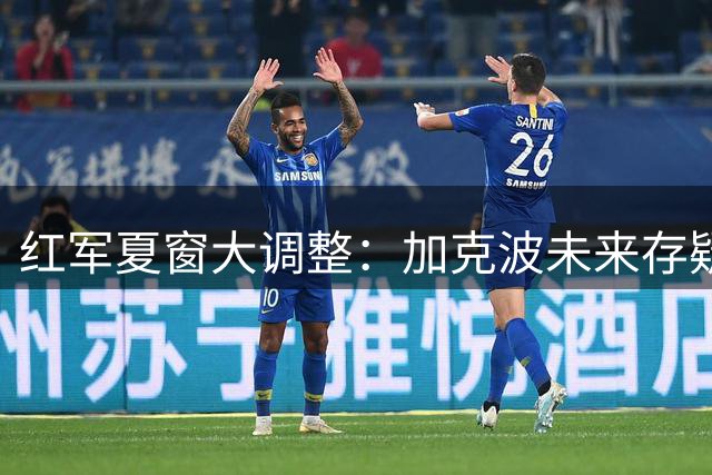 红军夏窗大调整：加克波未来存疑 1.2亿英镑追逐锋线新星