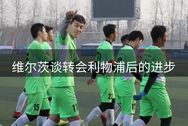 维尔茨谈转会利物浦后的进步
