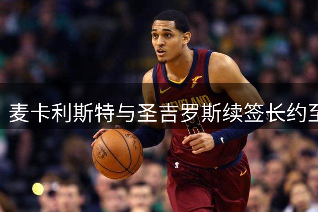 麦卡利斯特与圣吉罗斯续签长约至2031年